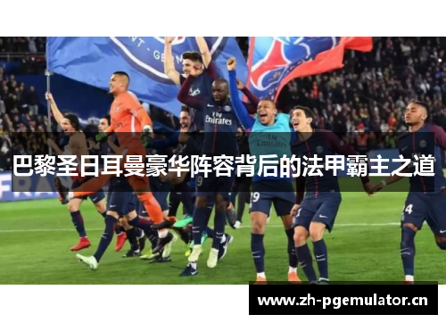 巴黎圣日耳曼豪华阵容背后的法甲霸主之道