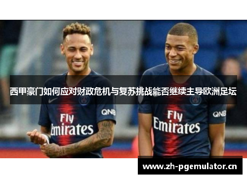 西甲豪门如何应对财政危机与复苏挑战能否继续主导欧洲足坛