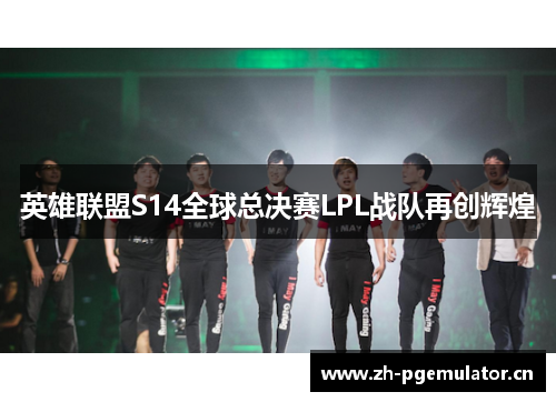 英雄联盟S14全球总决赛LPL战队再创辉煌 英雄联盟S14全球总决赛LPL战队再创辉煌