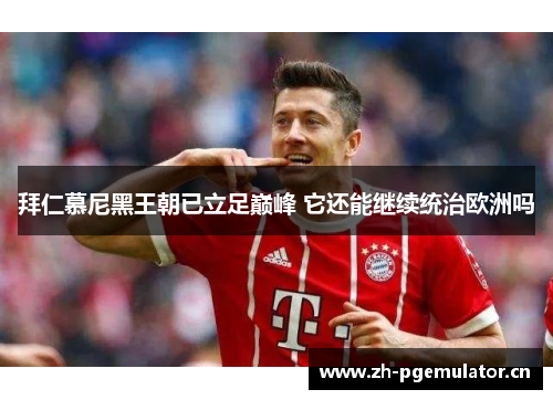 拜仁慕尼黑王朝已立足巅峰 它还能继续统治欧洲吗 拜仁慕尼黑王朝已立足巅峰 它还能继续统治欧洲吗