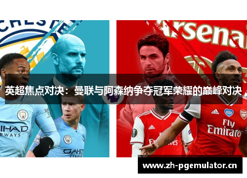 英超焦点对决:曼联与阿森纳争夺冠军荣耀的巅峰对决 英超焦点对决:曼联与阿森纳争夺冠军荣耀的巅峰对决