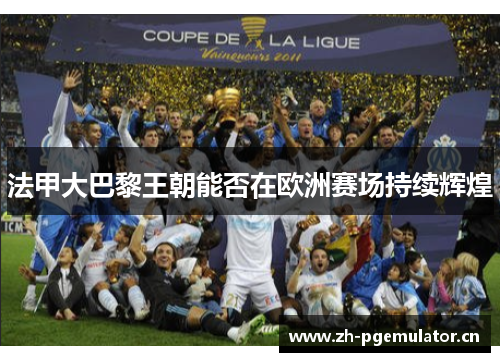 法甲大巴黎王朝能否在欧洲赛场持续辉煌