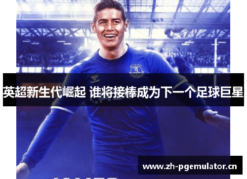 英超新生代崛起 谁将接棒成为下一个足球巨星
