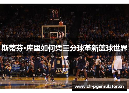 斯蒂芬·库里如何凭三分球革新篮球世界