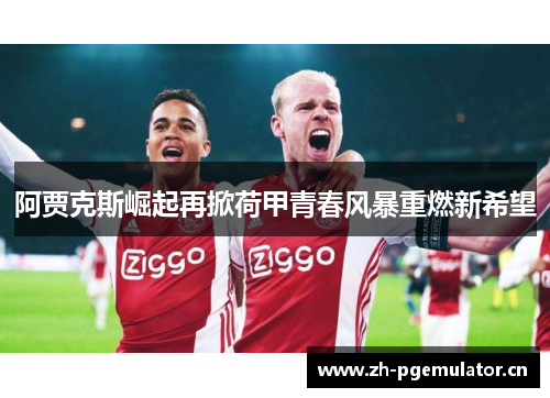 阿贾克斯崛起再掀荷甲青春风暴重燃新希望 阿贾克斯崛起再掀荷甲青春风暴重燃新希望