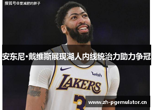 安东尼·戴维斯展现湖人内线统治力助力争冠 安东尼·戴维斯展现湖人内线统治力助力争冠