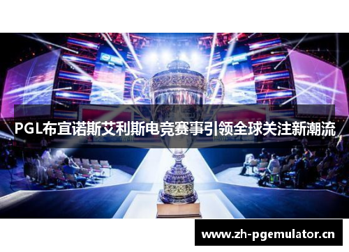 PGL布宜诺斯艾利斯电竞赛事引领全球关注新潮流 PGL布宜诺斯艾利斯电竞赛事引领全球关注新潮流
