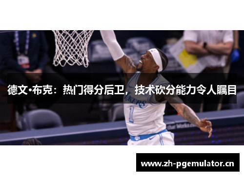 德文·布克：热门得分后卫，技术砍分能力令人瞩目