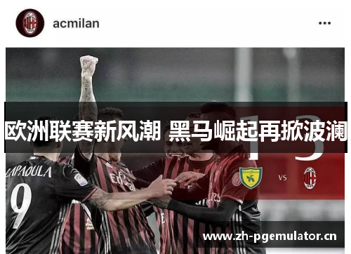 欧洲联赛新风潮 黑马崛起再掀波澜 欧洲联赛新风潮 黑马崛起再掀波澜