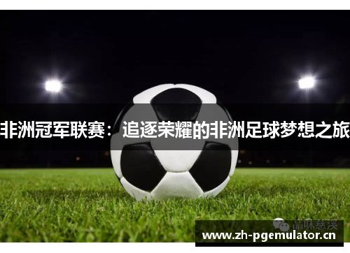 非洲冠军联赛：追逐荣耀的非洲足球梦想之旅