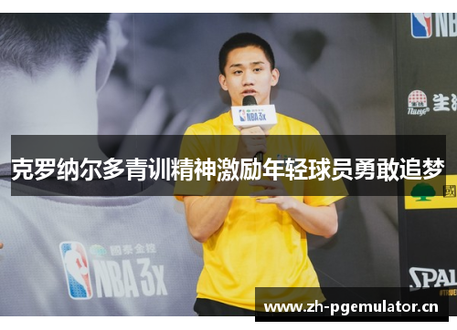 克罗纳尔多青训精神激励年轻球员勇敢追梦 克罗纳尔多青训精神激励年轻球员勇敢追梦