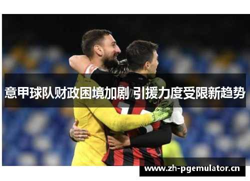 意甲球队财政困境加剧 引援力度受限新趋势