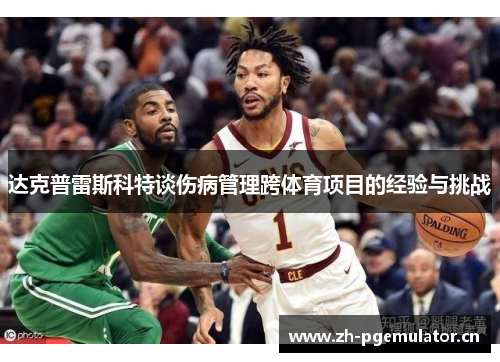达克普雷斯科特谈伤病管理跨体育项目的经验与挑战 达克普雷斯科特谈伤病管理跨体育项目的经验与挑战