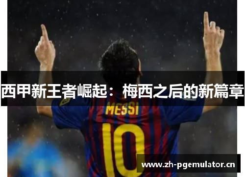 西甲新王者崛起:梅西之后的新篇章 西甲新王者崛起:梅西之后的新篇章