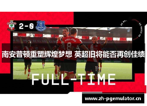 南安普顿重塑辉煌梦想 英超旧将能否再创佳绩 南安普顿重塑辉煌梦想 英超旧将能否再创佳绩