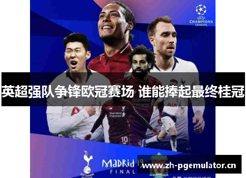 英超强队争锋欧冠赛场 谁能捧起最终桂冠 英超强队争锋欧冠赛场 谁能捧起最终桂冠