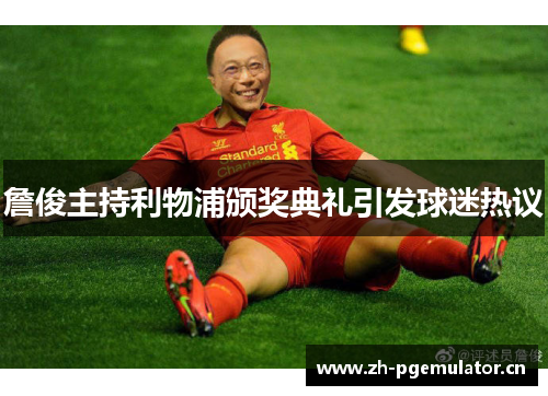 詹俊主持利物浦颁奖典礼引发球迷热议 詹俊主持利物浦颁奖典礼引发球迷热议