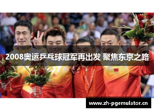 2008奥运乒乓球冠军再出发 聚焦东京之路 2008奥运乒乓球冠军再出发 聚焦东京之路