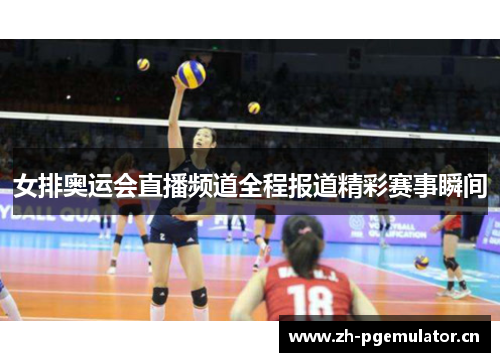 女排奥运会直播频道全程报道精彩赛事瞬间