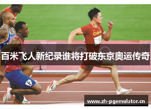 百米飞人新纪录谁将打破东京奥运传奇