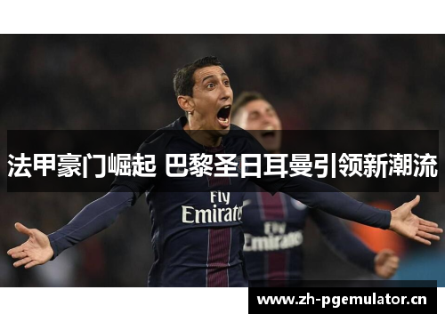 法甲豪门崛起 巴黎圣日耳曼引领新潮流