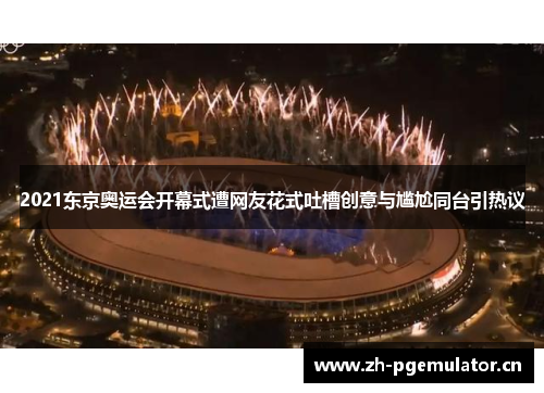 2021东京奥运会开幕式遭网友花式吐槽创意与尴尬同台引热议